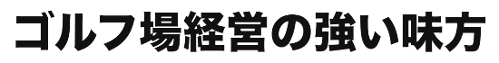 ゴルフ場経営の強い味方